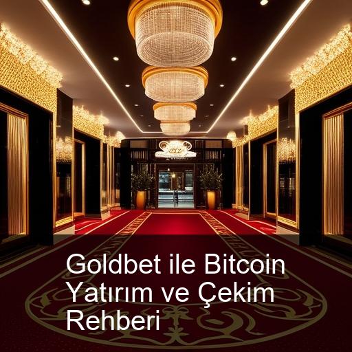 Goldbet ile Bitcoin Yatırım ve Çekim Rehberi